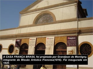 A CASA FRANÇA BRASIL foi projetada por Grandjean de Montigny,
integrante da Missão Artística Francesa(1816). Foi inaugurad...