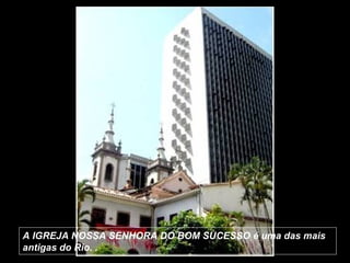 A IGREJA NOSSA SENHORA DO BOM SUCESSO é uma das mais
antigas do Rio. .
 