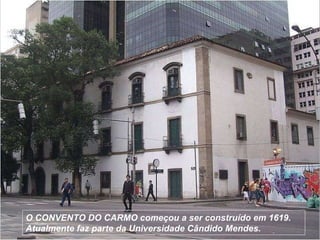 O CONVENTO DO CARMO começou a ser construído em 1619.  Atualmente faz parte da Universidade Cândido Mendes. 