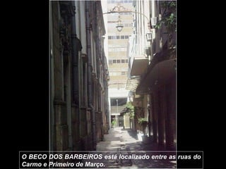 O BECO DOS BARBEIROS está localizado entre as ruas do Carmo e Primeiro de Março.  