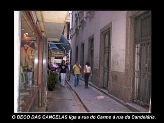 O BECO DAS CANCELAS liga a rua do Carmo à rua da Candelária. 