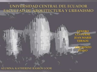 UNIVERSIDAD CENTRAL DEL ECUADOR
FACULTAD DE ARQUITECTURA Y URBANISMO
ALUMNA: KATHERINE RAMOS LOOR
CENTRO
CULTURAL
JEAN MARIE
TJIBAOU
ARQ.RENZO
PIANO
 