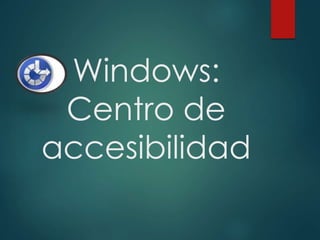 Windows: 
Centro de 
accesibilidad 
 