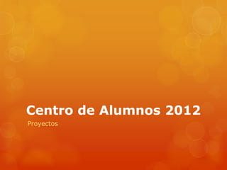 Centro de Alumnos 2012
Proyectos
 