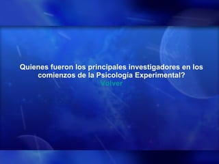 Quienes fueron los principales investigadores en los comienzos de la Psicología Experimental? Volver 