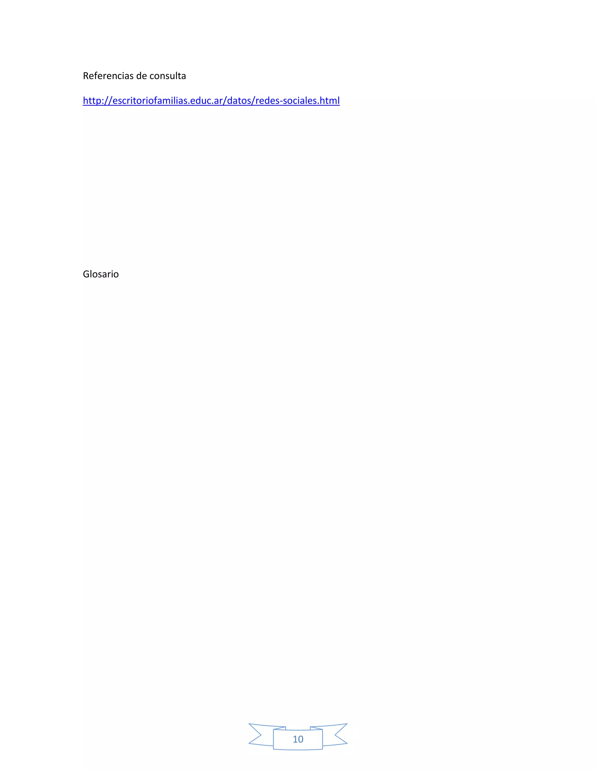 Referencias de consulta

http://escritoriofamilias.educ.ar/datos/redes-sociales.html




Glosario




                                                10
 