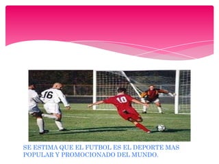 SE ESTIMA QUE EL FUTBOL ES EL DEPORTE MAS
POPULAR Y PROMOCIONADO DEL MUNDO.

 