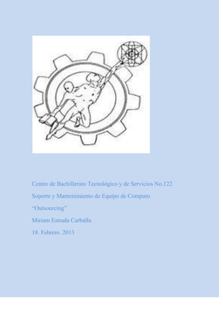 Centro de Bachillerato Tecnológico y de Servicios No.122
Soporte y Mantenimiento de Equipo de Computo
“Outsourcing”
Miriam Estrada Carballa
18. Febrero. 2013
 