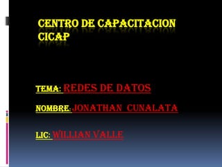 CENTRO DE CAPACITACION
CICAP



TEMA: REDES   DE DATOS
NOMBRE: jonathan cunalata


LIC: WILLIAN VALLE
 