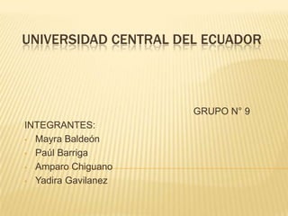 UNIVERSIDAD CENTRAL DEL ECUADOR
GRUPO N° 9
INTEGRANTES:
• Mayra Baldeón
• Paúl Barriga
• Amparo Chiguano
• Yadira Gavilanez
 