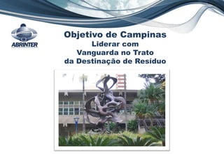 Objetivo de Campinas
Liderar com
Vanguarda no Trato
da Destinação de Resíduo
 
