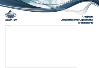 AProposta
CriaçãodeNovasCapacidades
deTratamento
 