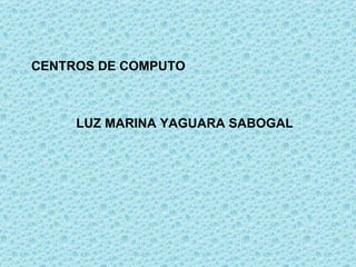 CENTROS DE COMPUTO LUZ MARINA YAGUARA SABOGAL 
