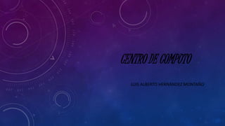 CENTRO DE COMPUTO 
LUIS ALBERTO HERNÁNDEZ MONTAÑO 
 