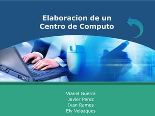 Elaboracion de un Centro de Computo Vianel Guerra Javier Perez Ivan Ramos Ely Velazques 