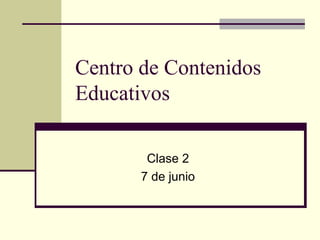 Centro de Contenidos
Educativos
Clase 2
7 de junio
 