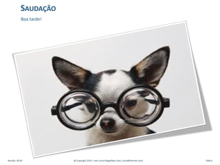 Boa tarde!
SAUDAÇÃO
Revisão: 00.00 @ Copyright 2014 – Ivan Luizio Magalhães (ivan_luizio@hotmail.com) Slide 6
 