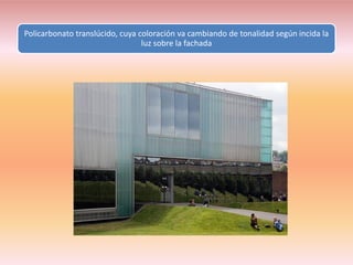 Policarbonato translúcido, cuya coloración va cambiando de tonalidad según incida la
                                 luz sobre la fachada
 