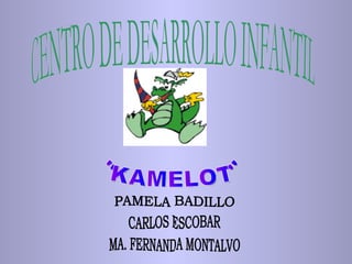CENTRO DE DESARROLLO INFANTIL &quot;KAMELOT&quot; PAMELA BADILLO CARLOS ESCOBAR MA. FERNANDA MONTALVO 