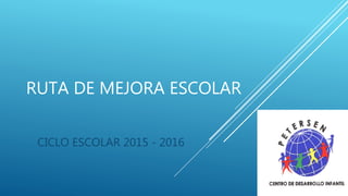 RUTA DE MEJORA ESCOLAR
CICLO ESCOLAR 2015 - 2016
 