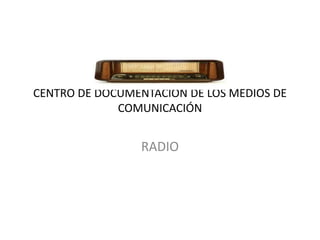CENTRO DE DOCUMENTACIÓN DE LOS MEDIOS DE COMUNICACIÓN RADIO 