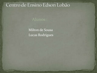 Alunos :

Milton de Sousa
Lucas Rodrigues
 