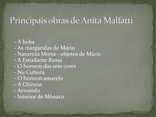- A boba
- As margaridas de Mário
- Natureza Morta - objetos de Mário
- A Estudante Russa
- O homem das sete cores
- Nu Cubista
- O homem amarelo
- A Chinesa
- Arvoredo
- Interior de Mônaco
 