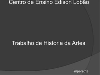 Centro de Ensino Edison Lobão




 Trabalho de História da Artes



                         imperatriz
 