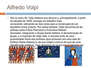 Alfredo Volpi
   Até os anos 30, Volpi elabora sua técnica e, principalmente, a partir
    da década de 1930, emerge um t...