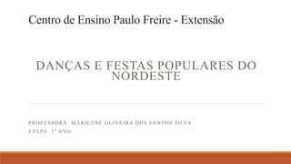 Centro de Ensino Paulo Freire - Extensão
DANÇAS E FESTAS POPULARES DO
NORDESTE
PROFESSORA: MARILENE OLIVEIRA DOS SANTOS SILVA
ETAPA: 1º ANO
 