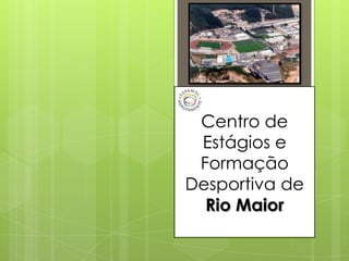 Centro de
Estágios e
Formação
Desportiva de
Rio Maior
 