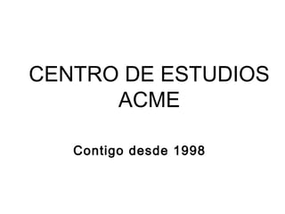 CENTRO DE ESTUDIOS
ACME
Contigo desde 1998

 
