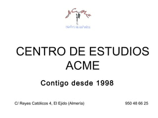 CENTRO DE ESTUDIOS
ACME
Contigo desde 1998
C/ Reyes Católicos 4, El Ejido (Almería)

950 48 66 25

 