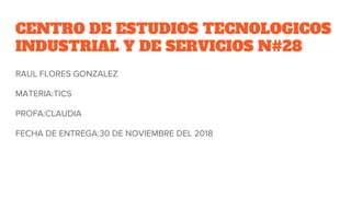 CENTRO DE ESTUDIOS TECNOLOGICOS
INDUSTRIAL Y DE SERVICIOS N#28
RAUL FLORES GONZALEZ
MATERIA:TICS
PROFA:CLAUDIA
FECHA DE EN...