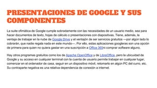 PRESENTACIONES DE GOOGLE Y SUS
COMPONENTES
La suite ofimática de Google cumple sobradamente con las necesidades de un usua...