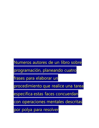 Numeros autores de un libro sobre
programación, planeando cuatro
frases para elaborar un
procedimiento que realice una tarea
especifica estas faces concuerdan
con operaciones mentales descritas
por polya para resolver
 
