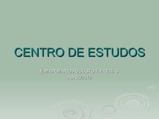 CENTRO DE ESTUDOS
   E.M.DR MARIO AUGUSTO T. FREITAS
             ABRIL/2012
 