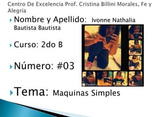  Nombre y Apellido: Ivonne Nathalia
Bautista Bautista
 Curso: 2do B
Número: #03
Tema: Maquinas Simples
 