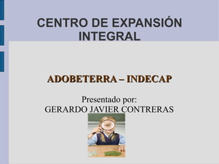 CENTRO DE EXPANSIÓN
     INTEGRAL


 ADOBETERRA – INDECAP

       Presentado por:
 GERARDO JAVIER CONTRERAS
 