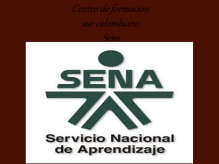Centro de formación
sur colombiano
Sena
 