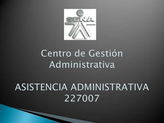 Centro de Gestión AdministrativaASISTENCIA ADMINISTRATIVA227007 