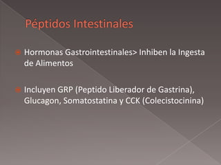  Hormonas Gastrointestinales> Inhiben la Ingesta
de Alimentos
 Incluyen GRP (Peptido Liberador de Gastrina),
Glucagon, Somatostatina y CCK (Colecistocinina)
 