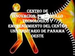 CENTRO DE
INNOVACION, DESARROLLO
TECNOLOGICO Y
EMPRENDIMIENTO DEL CENTRO
UNIVERSITARIO DE PANAMA
OESTE

 