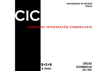 CIC
CENTRO DE INTEGRACIÓN COMUNITARIO
B+S+B
& Asoc
SIELAS
FLORENCIA
3801-0805
UNIVERSIDAD DE MORÓN
FADAU
 