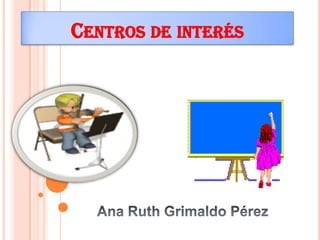 Centros de interés  Ana Ruth Grimaldo Pérez 