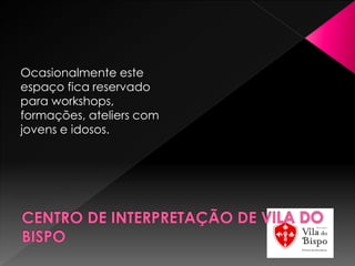 Ocasionalmente este
espaço fica reservado
para workshops,
formações, ateliers com
jovens e idosos.
 