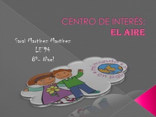 CENTRO DE INTERÉS:El aire Sarai Martínez Martínez LE’94 8º- Nivel 