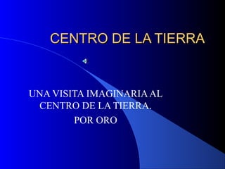 CENTRO DE LA TIERRACENTRO DE LA TIERRA
UNA VISITA IMAGINARIAAL
CENTRO DE LA TIERRA.
POR ORO
 