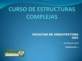 FACULTAD DE ARQUITECTURA 
UGC 
Arq. Hernando Cruz M 
PRESENTACION 4  