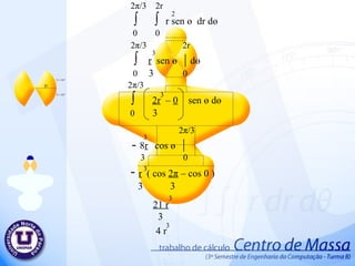 2 π /3  2r ∫  ∫  r sen  ө   dr d ө 0  0 2 π /3  2r ∫  r   sen  ө   |  d ө 0  3   0 2 π /3 ∫  2r   –  0   sen  ө  d ө 0  3 2 π /3 -  8 r   cos  ө   | 3  0 3  3  3  2  r   ( cos  2 π  – cos 0 ) 3  3 3  21 r 3 3  4 r 3  
